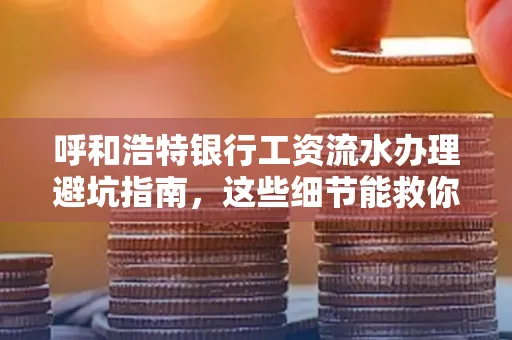 呼和浩特银行工资流水办理避坑指南,这些细节能救你钱包!