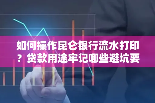 如何操作昆仑银行流水打印?贷款用途牢记哪些避坑要点?