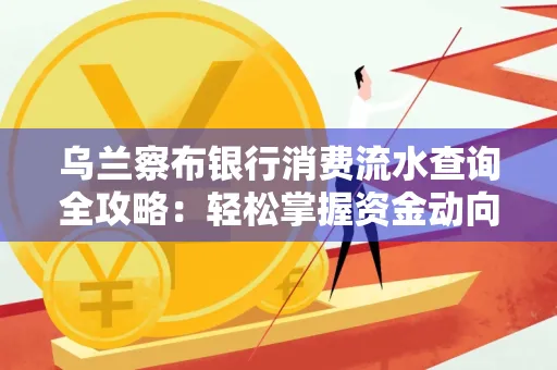 乌兰察布银行消费流水查询全攻略:轻松掌握资金动向,避开三大常见陷阱