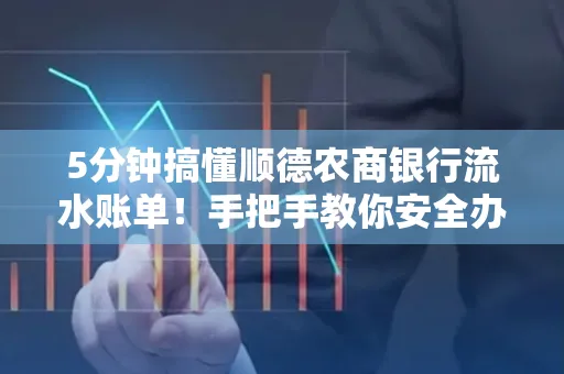 5分钟搞懂顺德农商银行流水账单!手把手教你安全办理+避雷指南