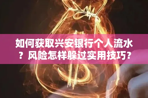 如何获取兴安银行个人流水?风险怎样躲过实用技巧?