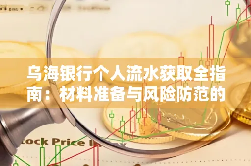 乌海银行个人流水获取全指南:材料准备与风险防范的实用技巧