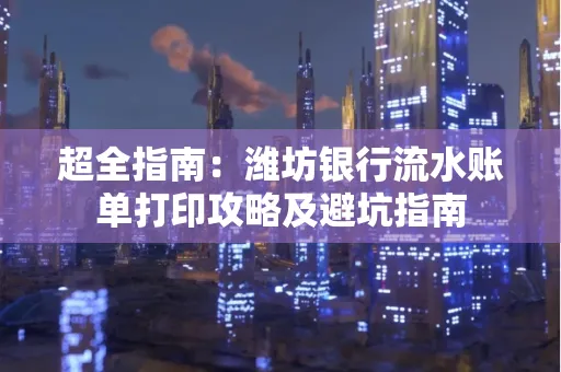超全指南:潍坊银行流水账单打印攻略及避坑指南
