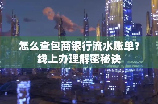 怎么查包商银行流水账单?线上办理解密秘诀