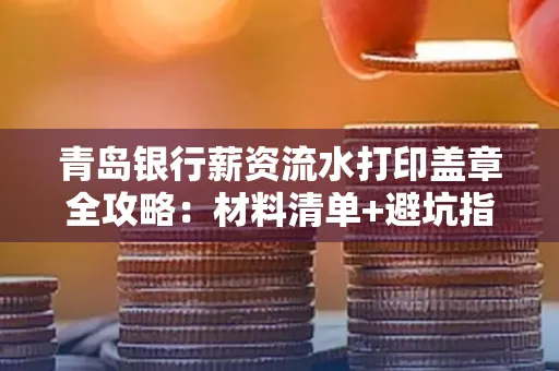 青岛银行薪资流水打印盖章全攻略:材料清单+避坑指南