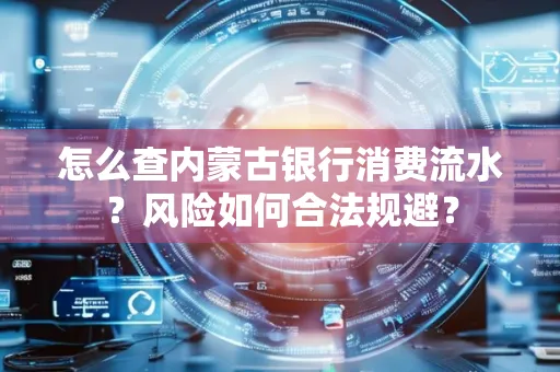 怎么查内蒙古银行消费流水?风险如何合法规避?