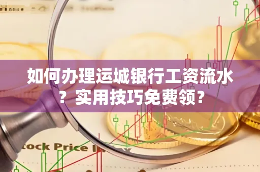如何办理运城银行工资流水?实用技巧免费领?