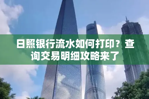 日照银行流水如何打印?查询交易明细攻略来了