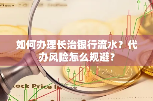 如何办理长治银行流水?代办风险怎么规避?
