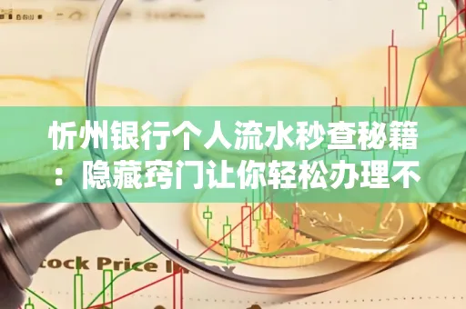 忻州银行个人流水秒查秘籍:隐藏窍门让你轻松办理不绕路