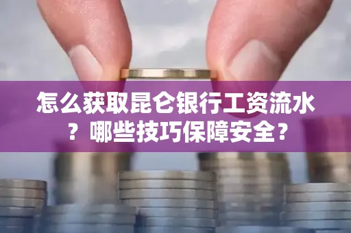 怎么获取昆仑银行工资流水?哪些技巧保障安全?