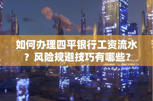 如何办理四平银行工资流水?风险规避技巧有哪些?