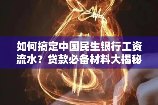 如何搞定中国民生银行工资流水?贷款必备材料大揭秘!
