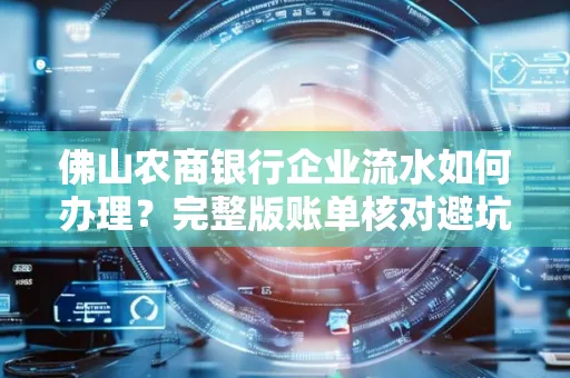 佛山农商银行企业流水如何办理?完整版账单核对避坑指南?合法操作流程