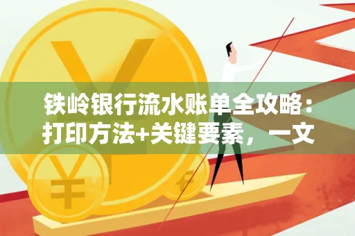 铁岭银行流水账单全攻略:打印方法+关键要素,一文搞定!