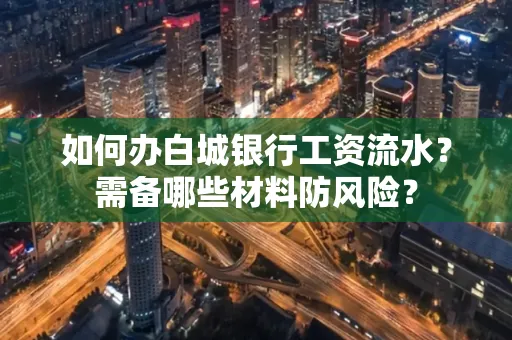 如何办白城银行工资流水?需备哪些材料防风险?