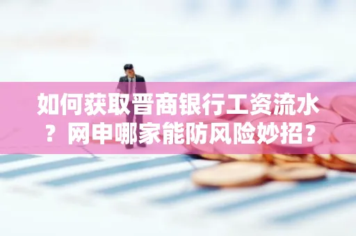 如何获取晋商银行工资流水?网申哪家能防风险妙招?