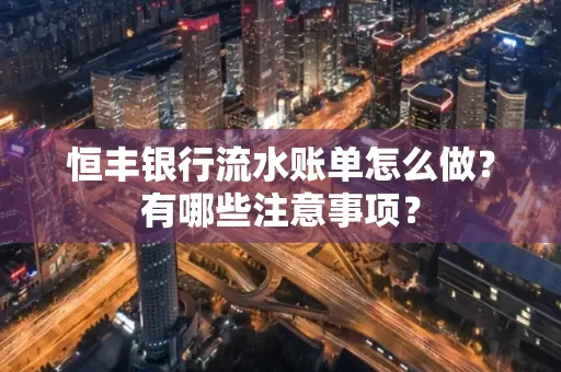 恒丰银行流水账单怎么做?有哪些注意事项?