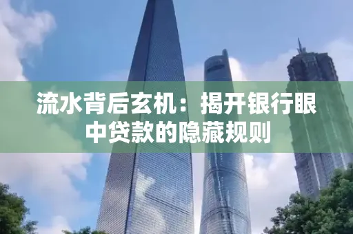 流水背后玄机:揭开银行眼中贷款的隐藏规则