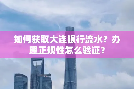 如何获取大连银行流水?办理正规性怎么验证?