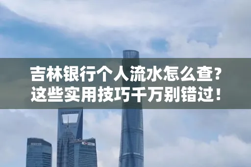 吉林银行个人流水怎么查?这些实用技巧千万别错过!