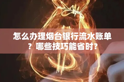 怎么办理烟台银行流水账单?哪些技巧能省时?