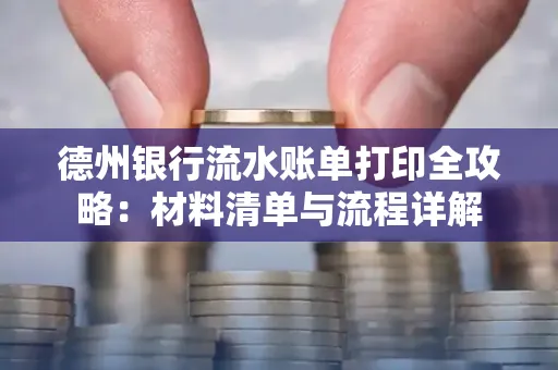 德州银行流水账单打印全攻略:材料清单与流程详解