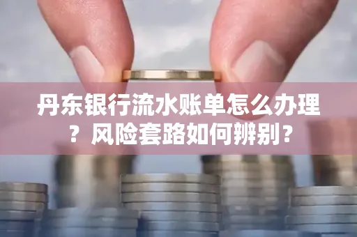 丹东银行流水账单怎么办理?风险套路如何辨别?