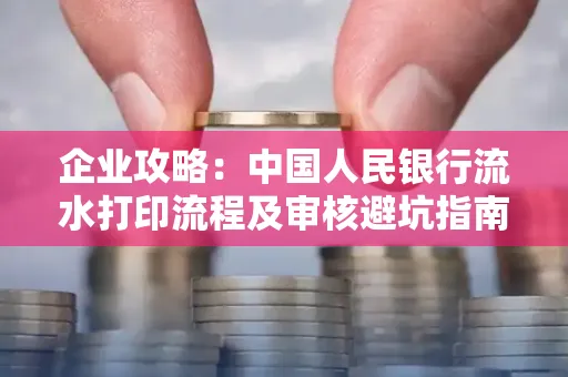 企业攻略:中国人民银行流水打印流程及审核避坑指南