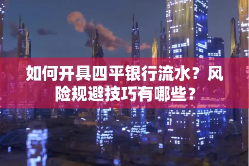 如何开具四平银行流水?风险规避技巧有哪些?