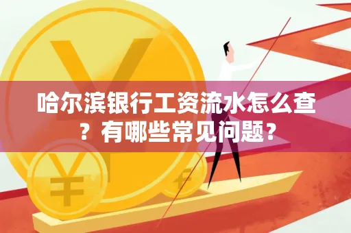 哈尔滨银行工资流水怎么查?有哪些常见问题?