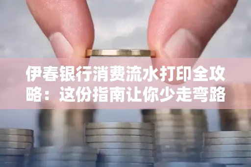 伊春银行消费流水打印全攻略:这份指南让你少走弯路