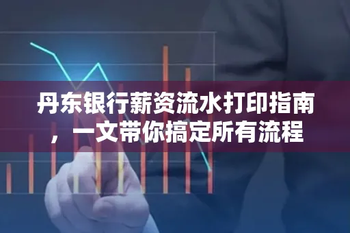 丹东银行薪资流水打印指南,一文带你搞定所有流程