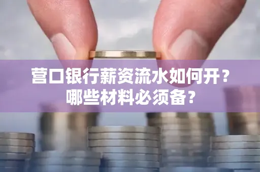 营口银行薪资流水如何开？哪些材料必须备？