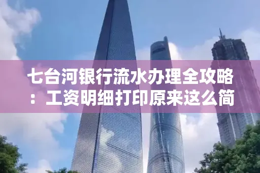 七台河银行流水办理全攻略:工资明细打印原来这么简单 七台河银行流水办理全攻略:工资明细打印原来这么简单