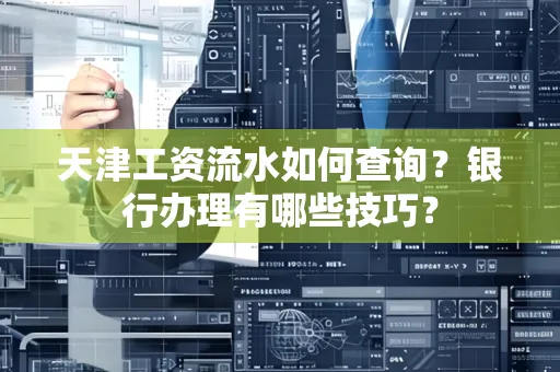 天津工资流水如何查询?银行办理有哪些技巧? 天津工资流水如何查询?银行办理有哪些技巧?