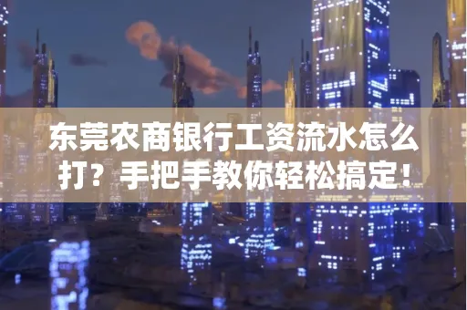 东莞农商银行工资流水怎么打?手把手教你轻松搞定!