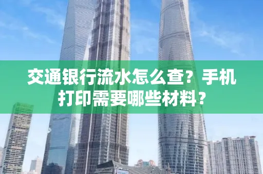 交通银行流水怎么查？手机打印需要哪些材料？
