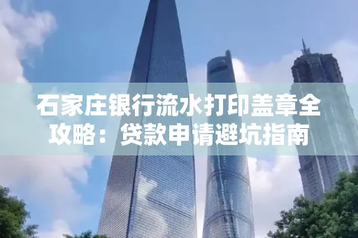 石家庄银行流水打印盖章全攻略:贷款申请避坑指南