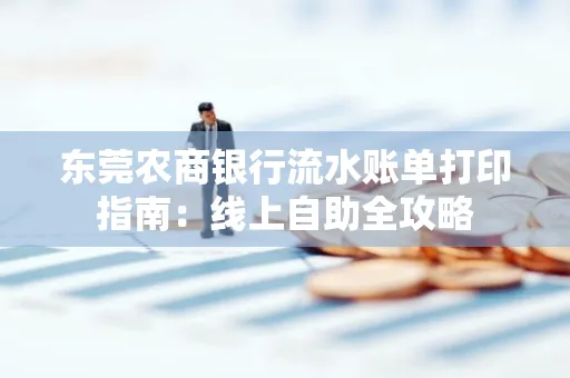 东莞农商银行流水账单打印指南:线上自助全攻略
