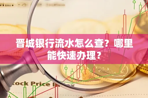 晋城银行流水怎么查?哪里能快速办理?