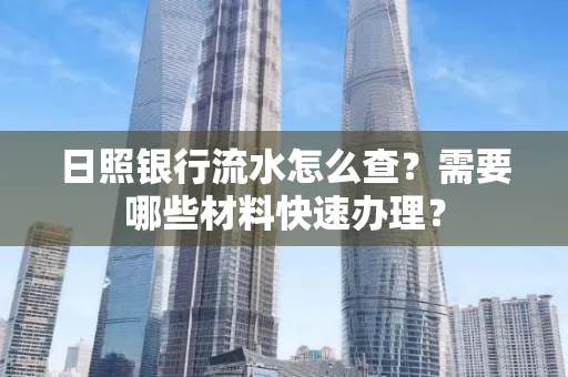 日照银行流水怎么查?需要哪些材料快速办理?