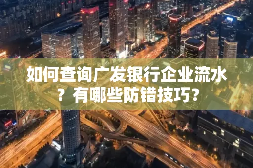 如何查询广发银行企业流水？有哪些防错技巧？