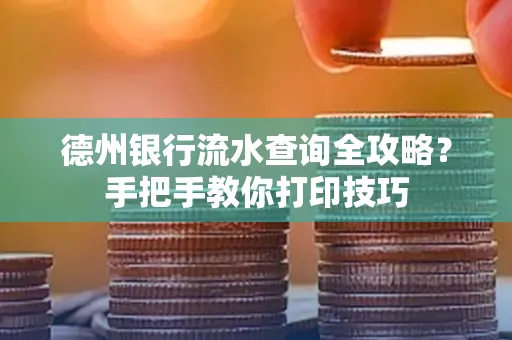 德州银行流水查询全攻略？手把手教你打印技巧
