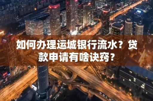 如何办理运城银行流水?贷款申请有啥诀窍?