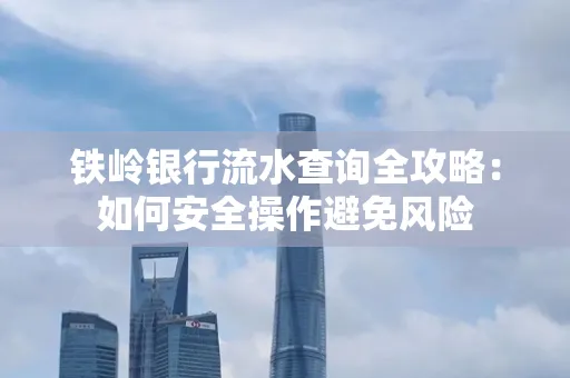 铁岭银行流水查询全攻略:如何安全操作避免风险