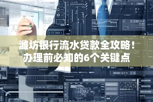 潍坊银行流水贷款全攻略!办理前必知的6个关键点
