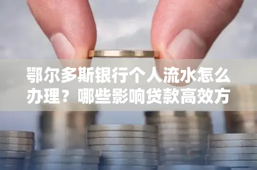 鄂尔多斯银行个人流水怎么办理?哪些影响贷款高效方法?