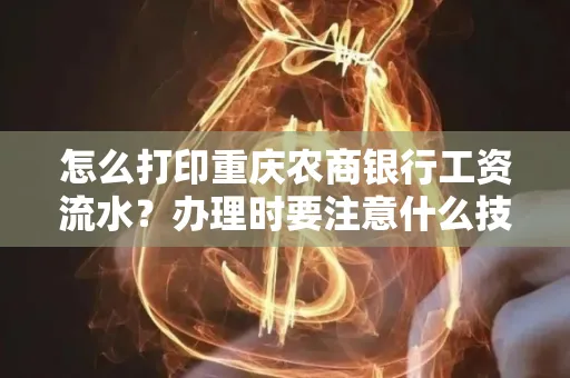 怎么打印重庆农商银行工资流水?办理时要注意什么技巧?