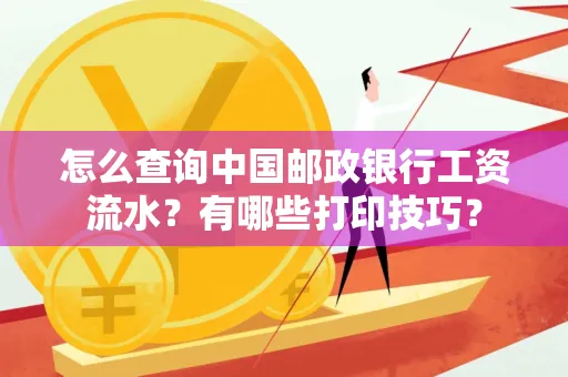 怎么查询中国邮政银行工资流水?有哪些打印技巧?